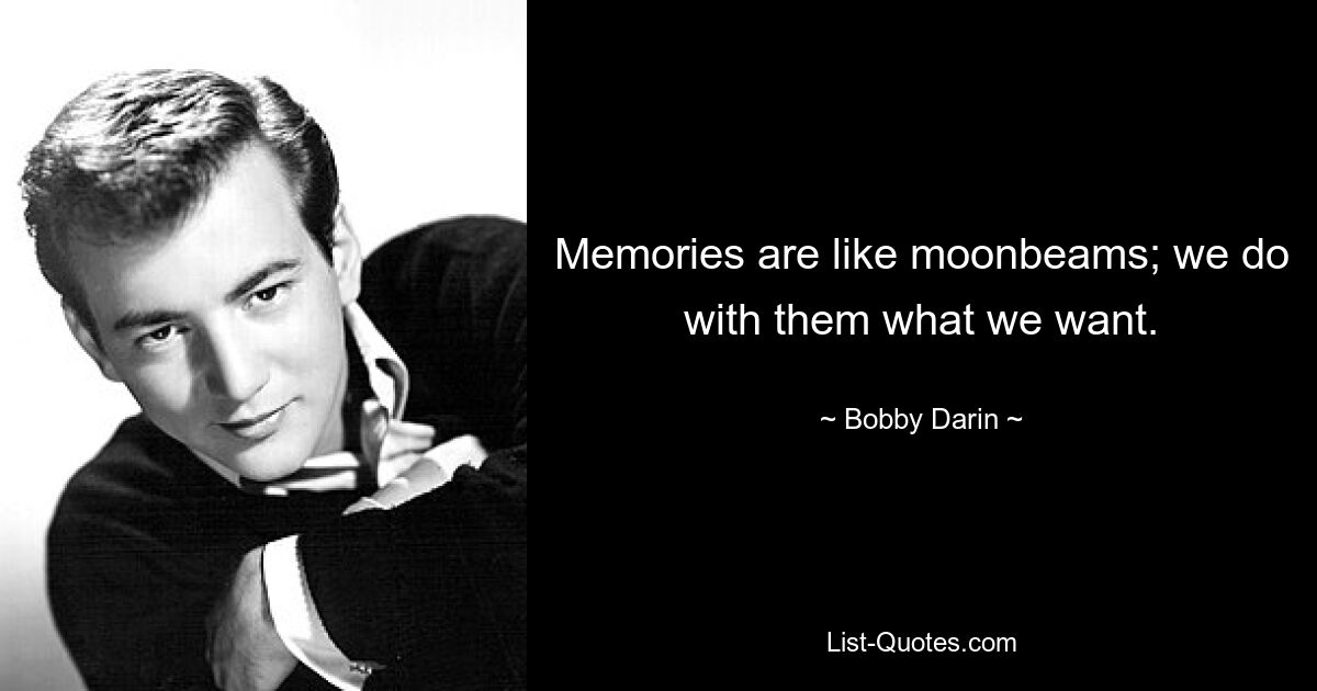 Memories are like moonbeams; we do with them what we want. — © Bobby Darin