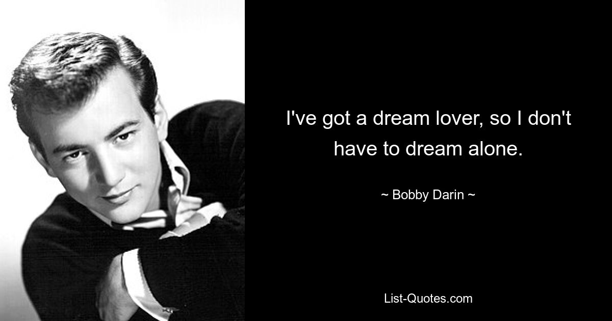 I've got a dream lover, so I don't have to dream alone. — © Bobby Darin