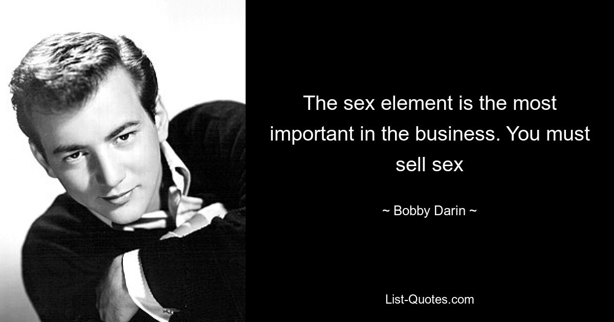 The sex element is the most important in the business. You must sell sex — © Bobby Darin