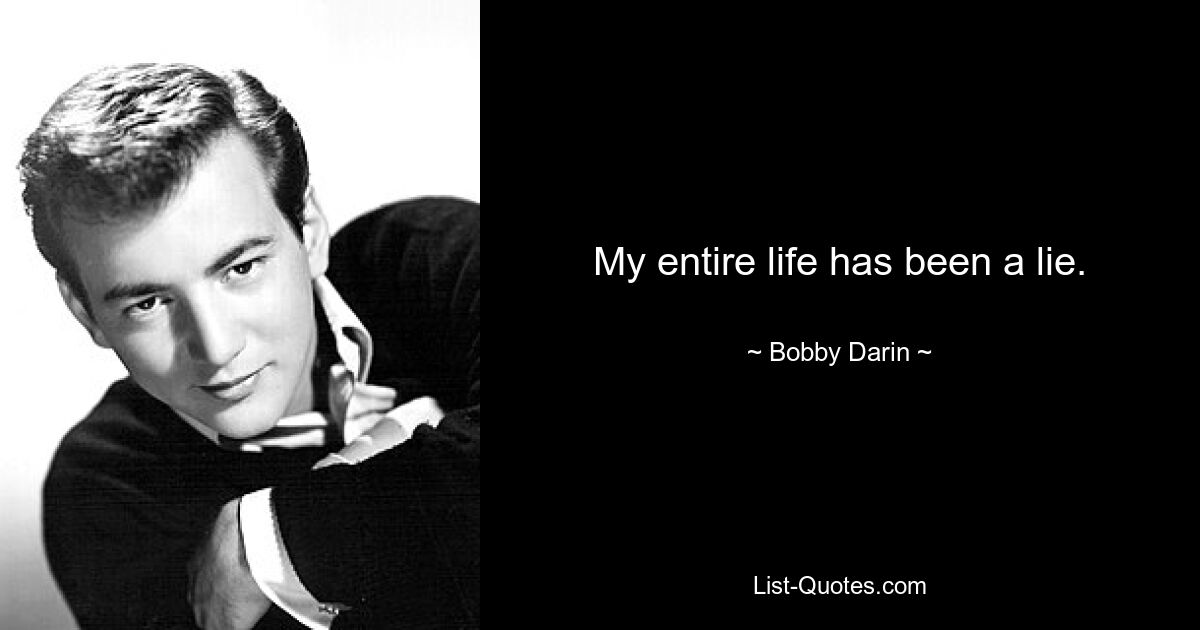 My entire life has been a lie. — © Bobby Darin