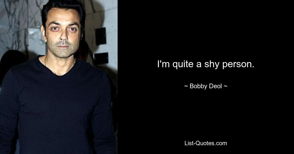 I'm quite a shy person. — © Bobby Deol