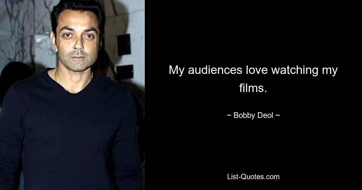 My audiences love watching my films. — © Bobby Deol