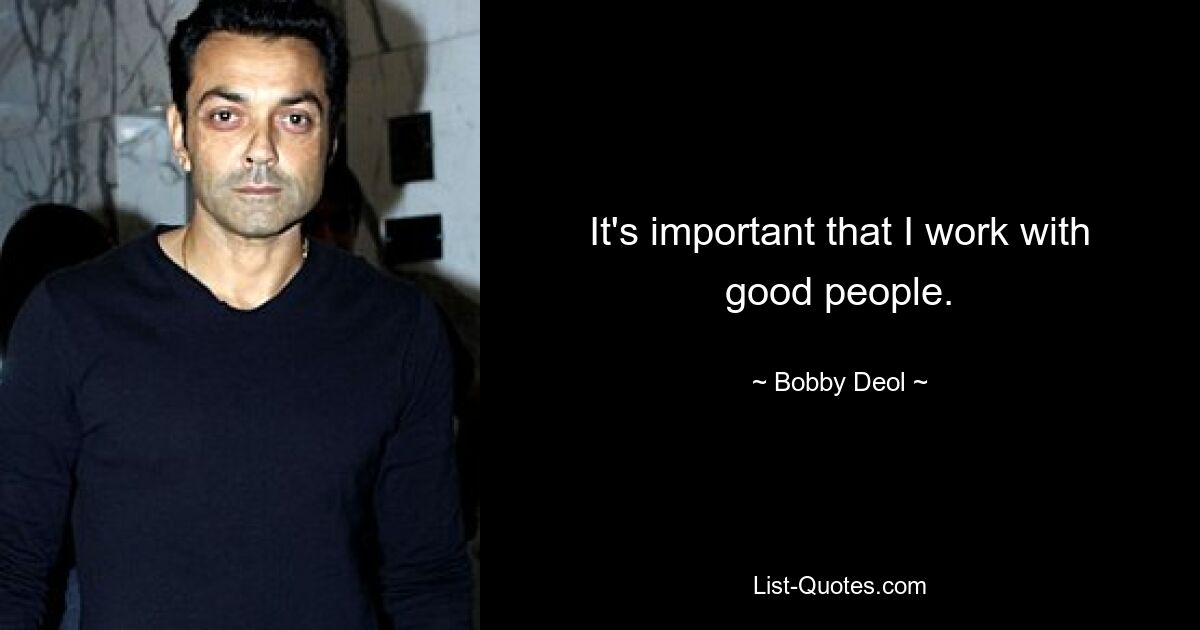 It's important that I work with good people. — © Bobby Deol