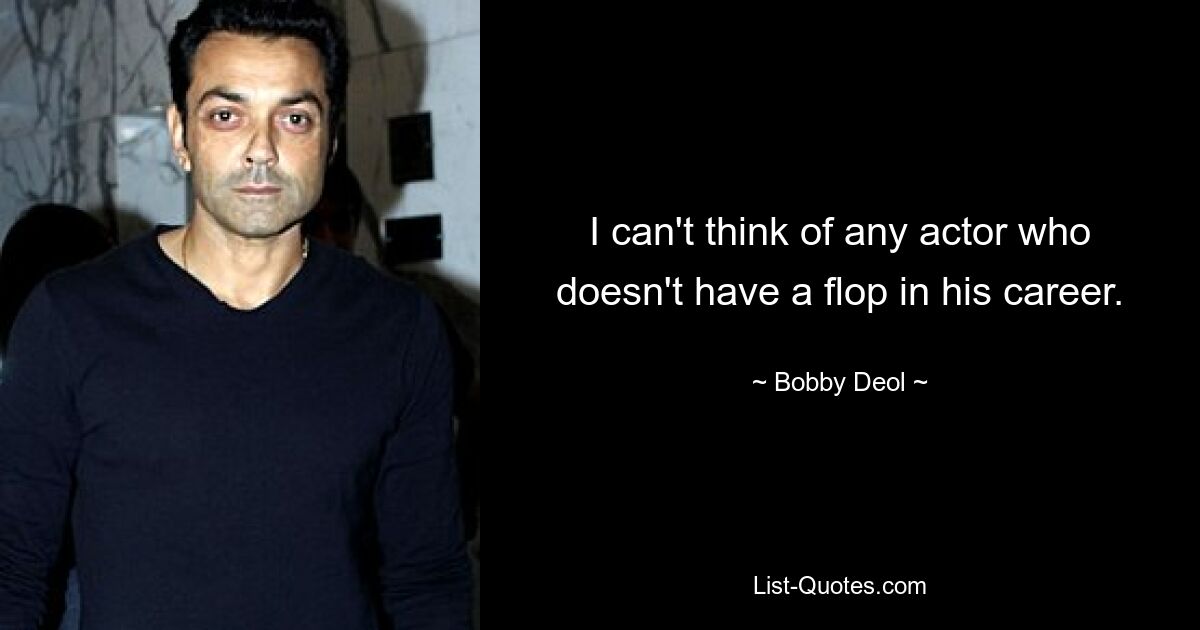 I can't think of any actor who doesn't have a flop in his career. — © Bobby Deol