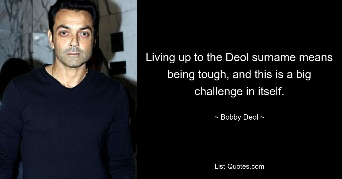 Living up to the Deol surname means being tough, and this is a big challenge in itself. — © Bobby Deol