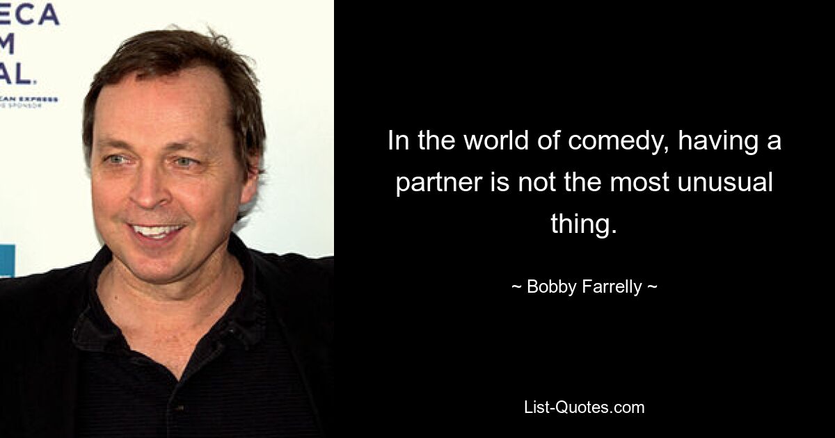 In the world of comedy, having a partner is not the most unusual thing. — © Bobby Farrelly