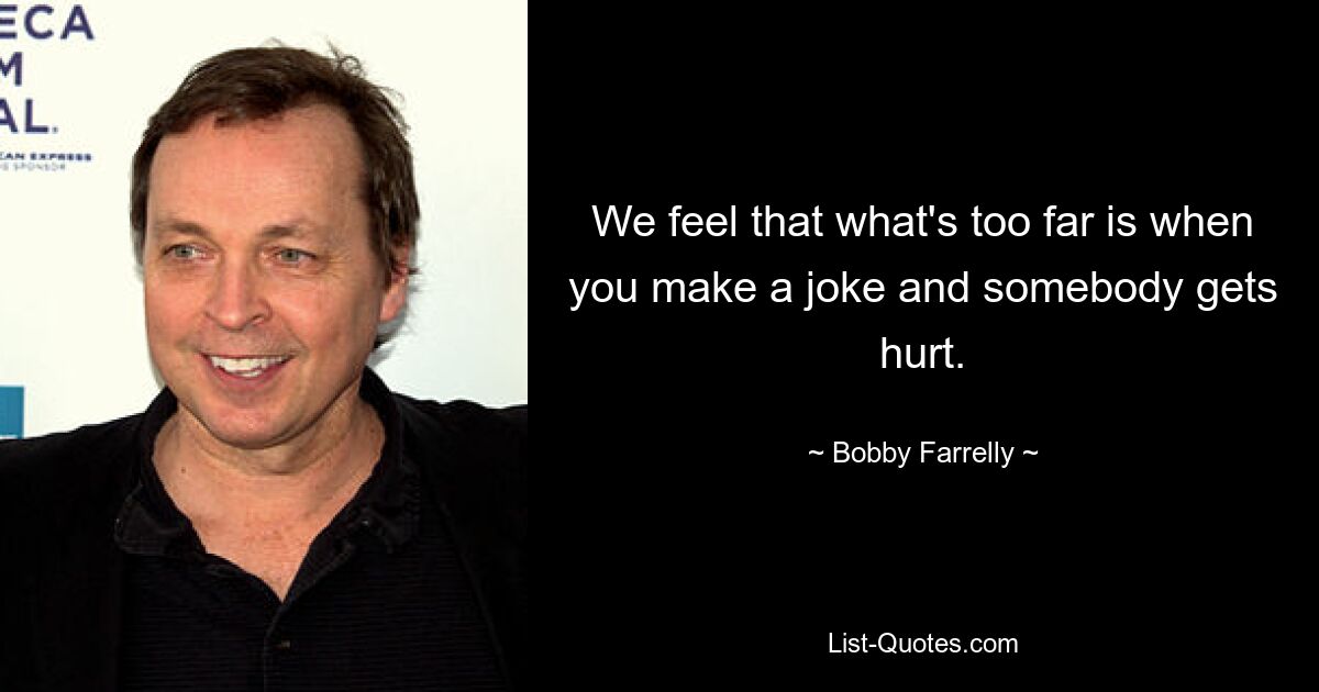 We feel that what's too far is when you make a joke and somebody gets hurt. — © Bobby Farrelly