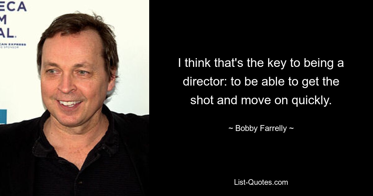 I think that's the key to being a director: to be able to get the shot and move on quickly. — © Bobby Farrelly