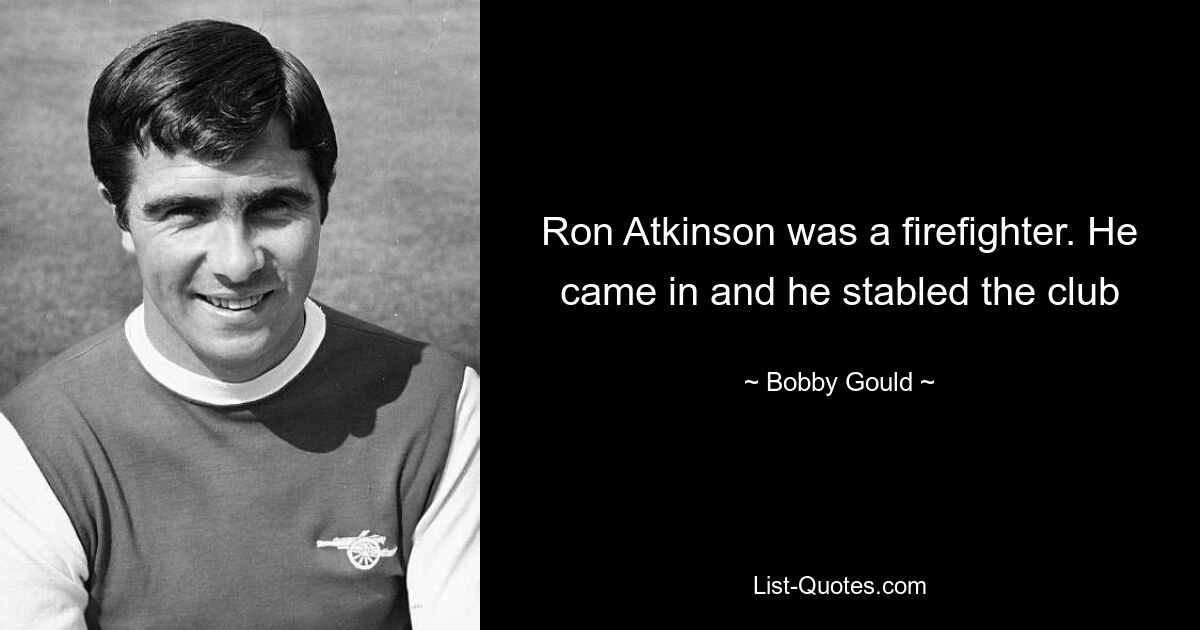 Ron Atkinson was a firefighter. He came in and he stabled the club — © Bobby Gould