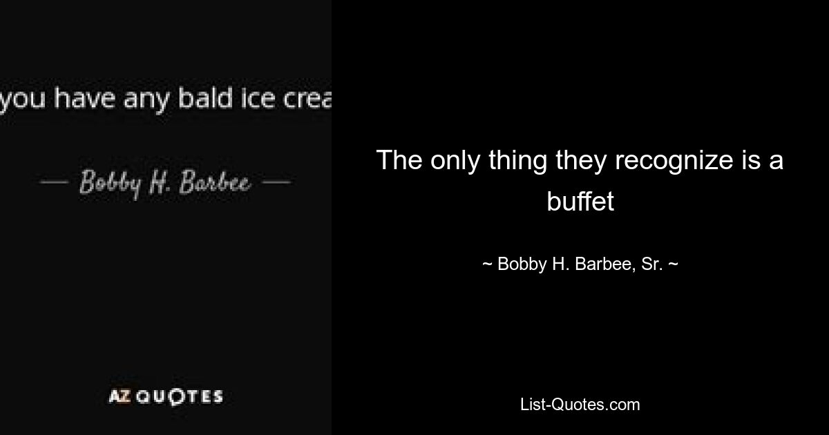 The only thing they recognize is a buffet — © Bobby H. Barbee, Sr.