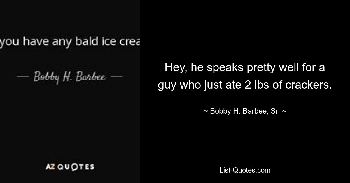 Hey, he speaks pretty well for a guy who just ate 2 lbs of crackers. — © Bobby H. Barbee, Sr.