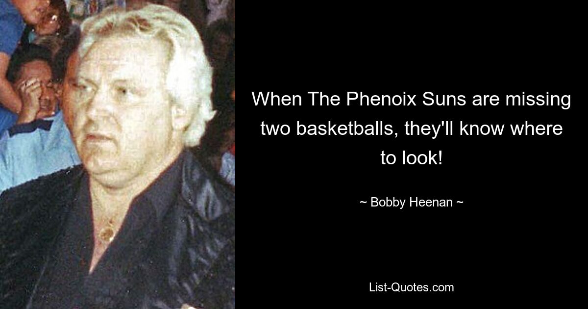 When The Phenoix Suns are missing two basketballs, they'll know where to look! — © Bobby Heenan