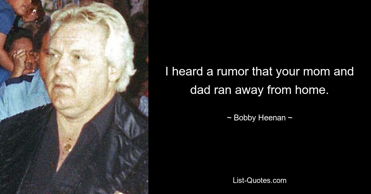 I heard a rumor that your mom and dad ran away from home. — © Bobby Heenan