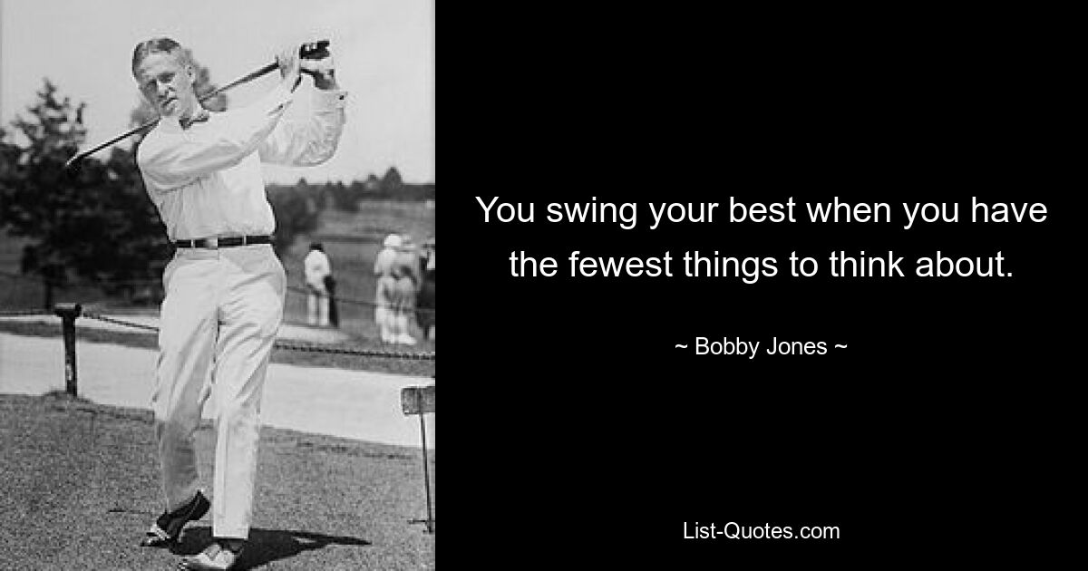 You swing your best when you have the fewest things to think about. — © Bobby Jones