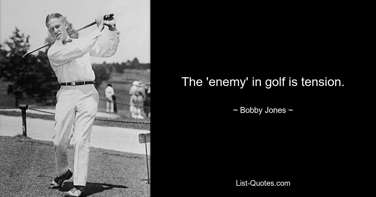 The 'enemy' in golf is tension. — © Bobby Jones