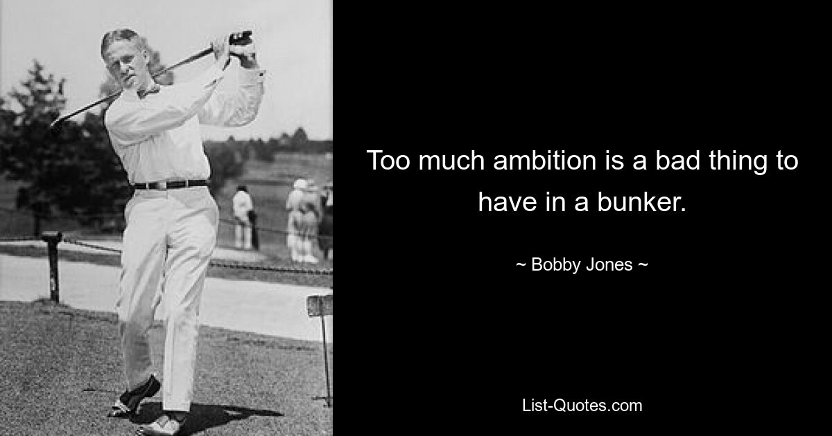 Too much ambition is a bad thing to have in a bunker. — © Bobby Jones