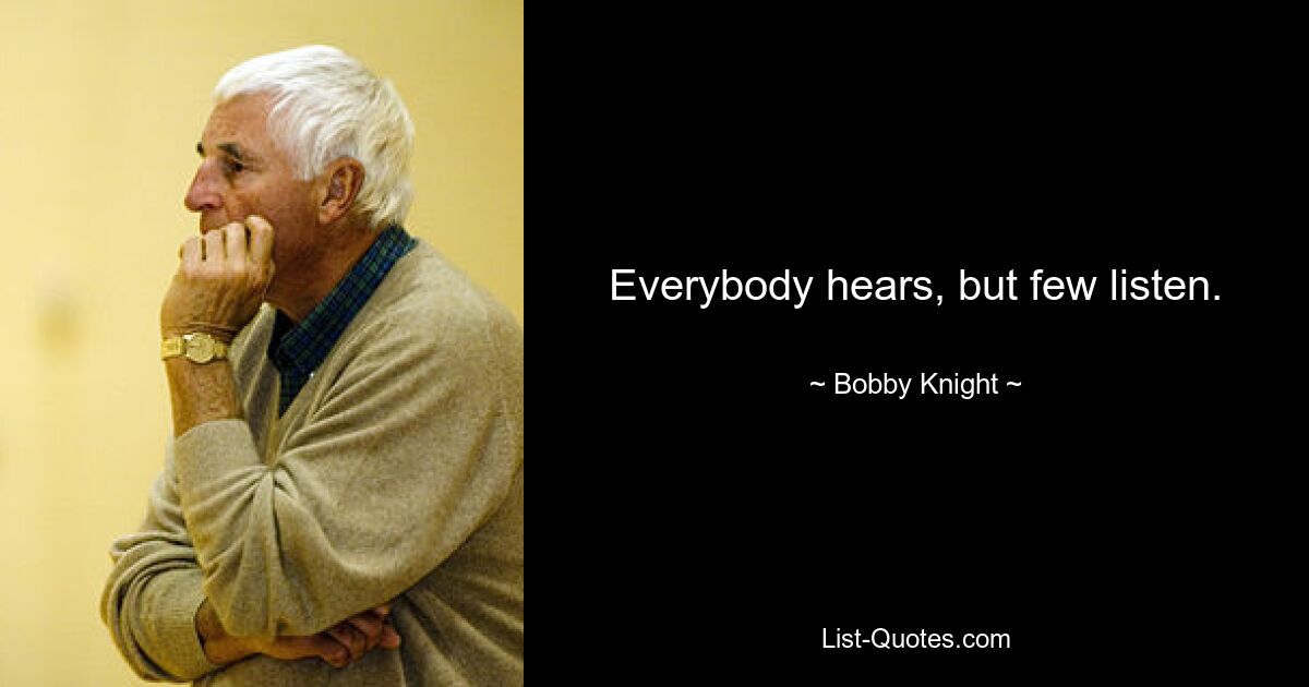 Everybody hears, but few listen. — © Bobby Knight