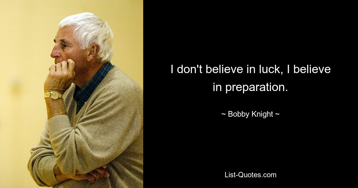 I don't believe in luck, I believe in preparation. — © Bobby Knight