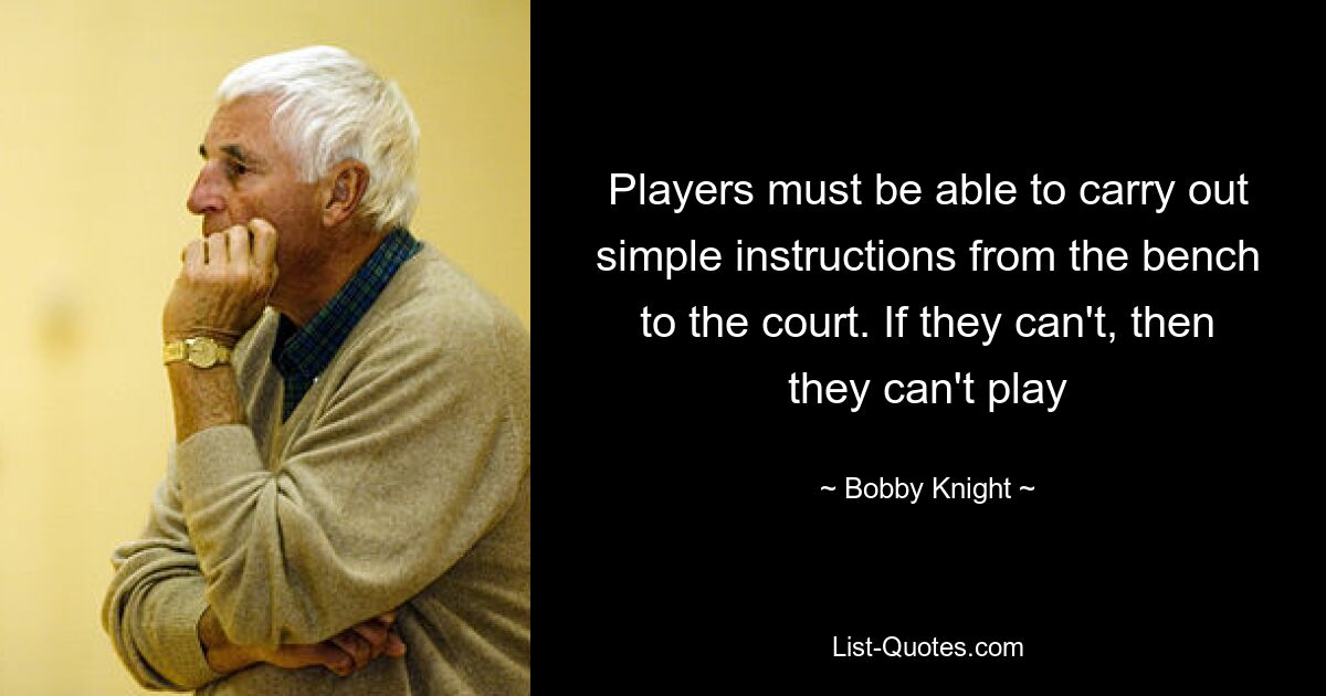 Players must be able to carry out simple instructions from the bench to the court. If they can't, then they can't play — © Bobby Knight