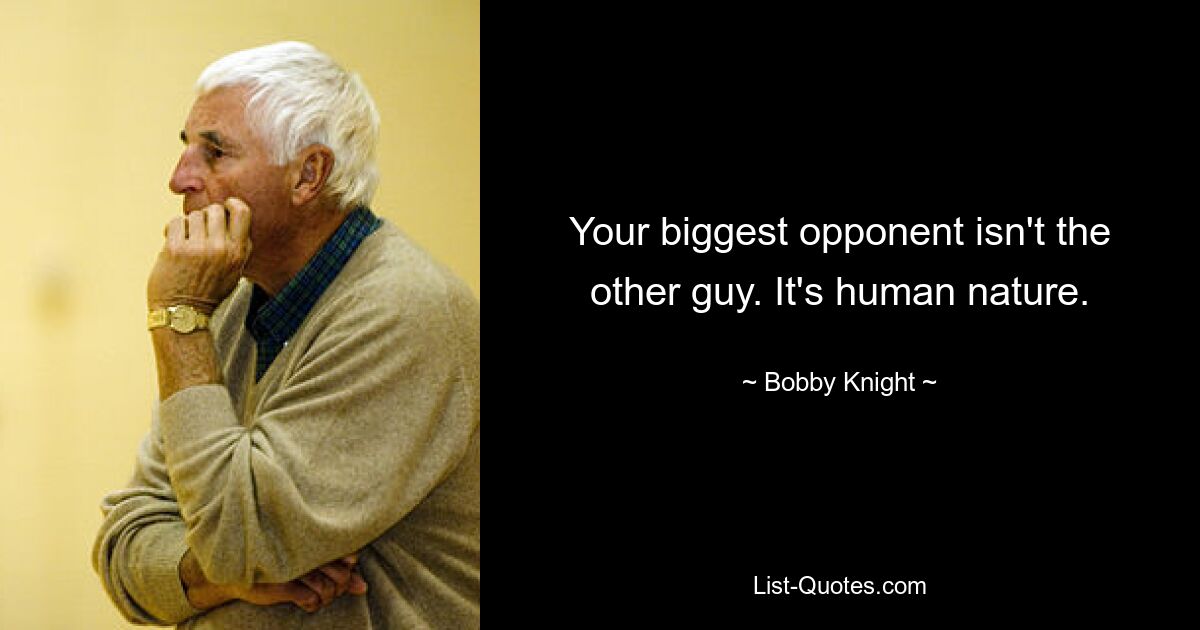 Your biggest opponent isn't the other guy. It's human nature. — © Bobby Knight