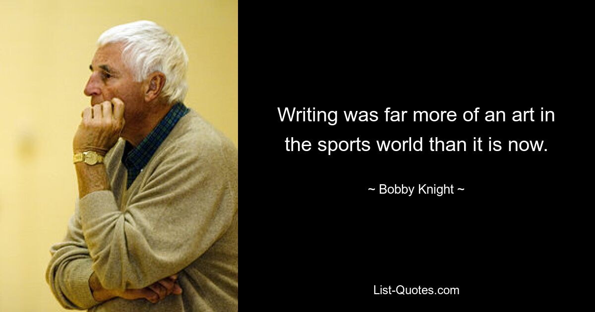 Writing was far more of an art in the sports world than it is now. — © Bobby Knight