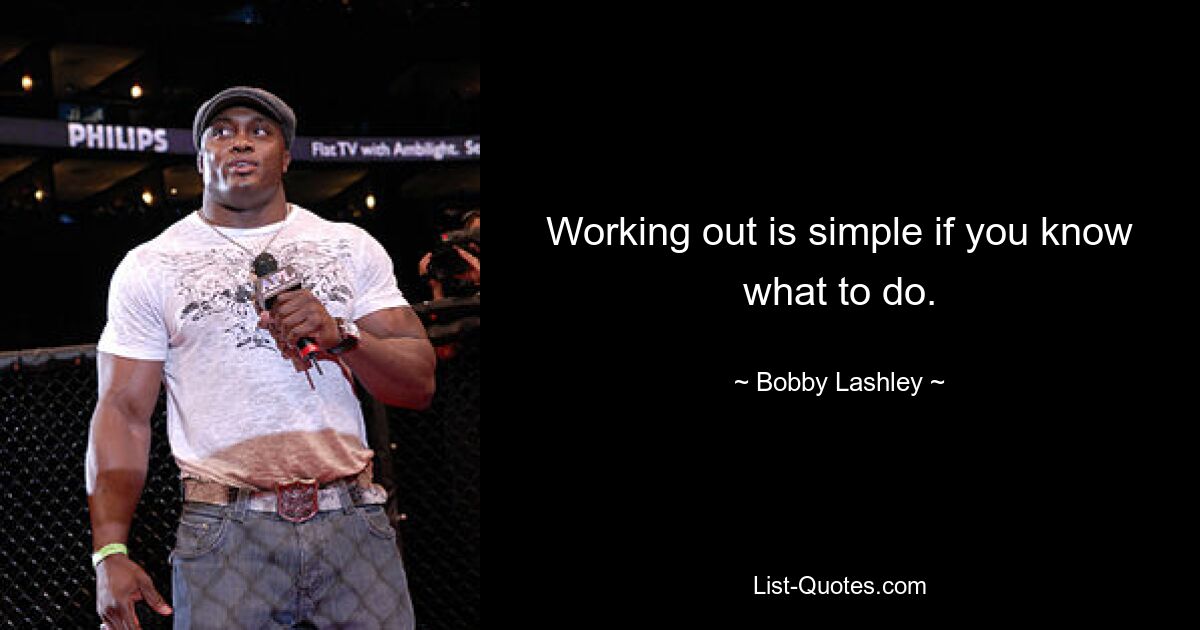 Working out is simple if you know what to do. — © Bobby Lashley