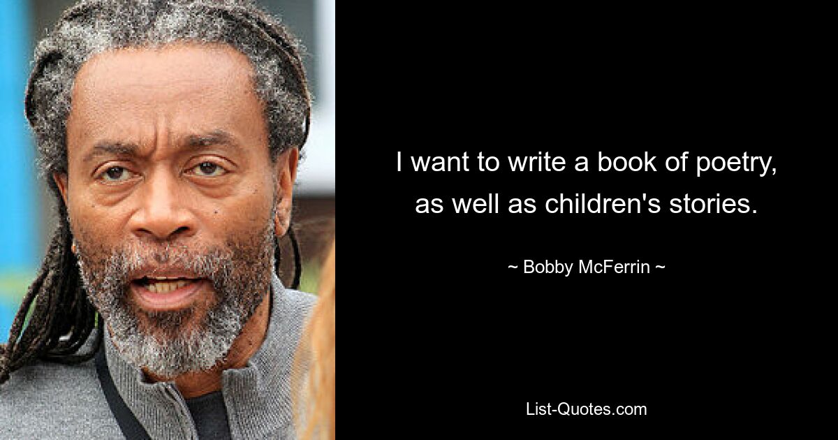 I want to write a book of poetry, as well as children's stories. — © Bobby McFerrin