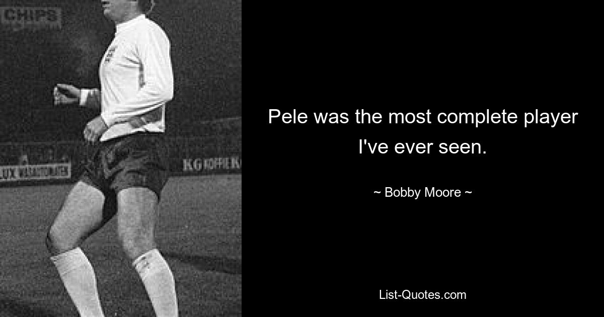 Pele was the most complete player I've ever seen. — © Bobby Moore