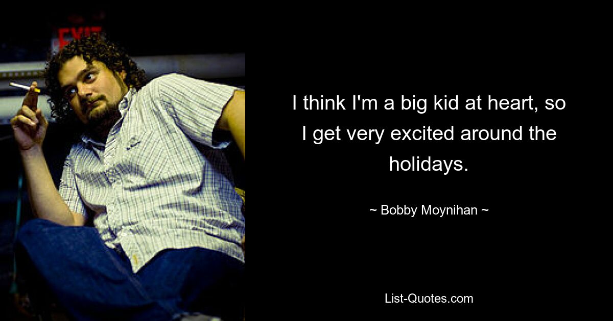 I think I'm a big kid at heart, so I get very excited around the holidays. — © Bobby Moynihan