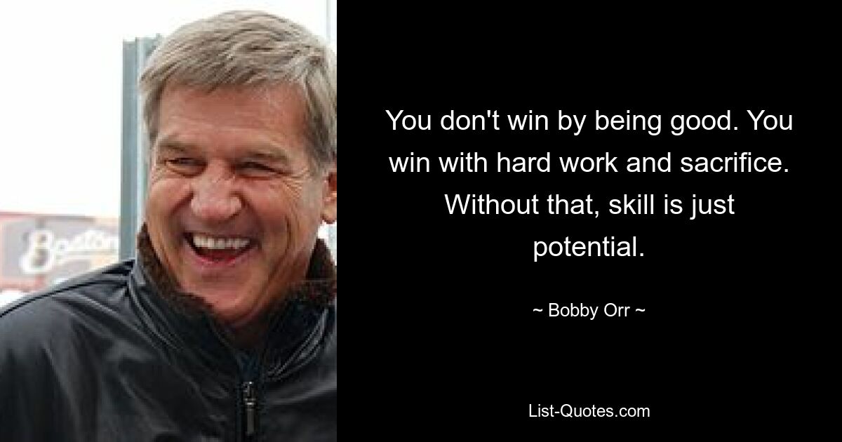 You don't win by being good. You win with hard work and sacrifice. Without that, skill is just potential. — © Bobby Orr