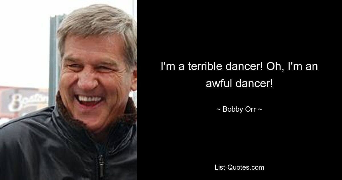 I'm a terrible dancer! Oh, I'm an awful dancer! — © Bobby Orr