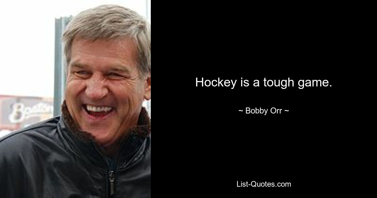 Hockey is a tough game. — © Bobby Orr