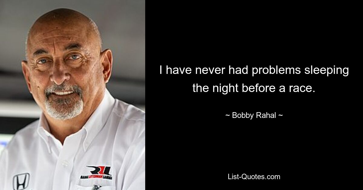 I have never had problems sleeping the night before a race. — © Bobby Rahal