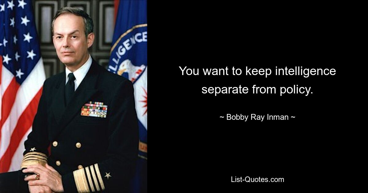 You want to keep intelligence separate from policy. — © Bobby Ray Inman