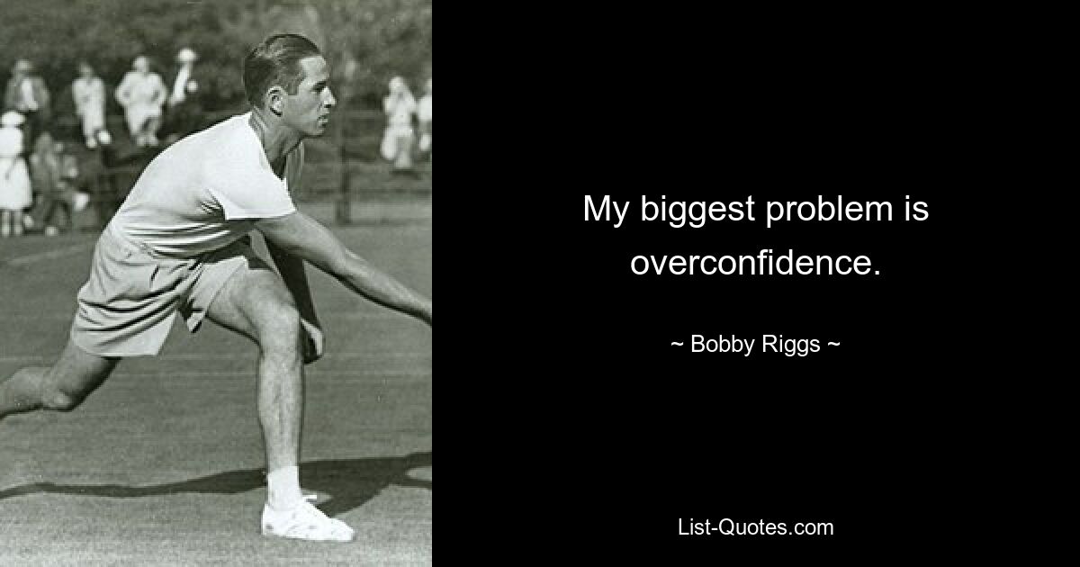 My biggest problem is overconfidence. — © Bobby Riggs