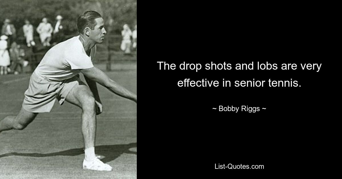 The drop shots and lobs are very effective in senior tennis. — © Bobby Riggs