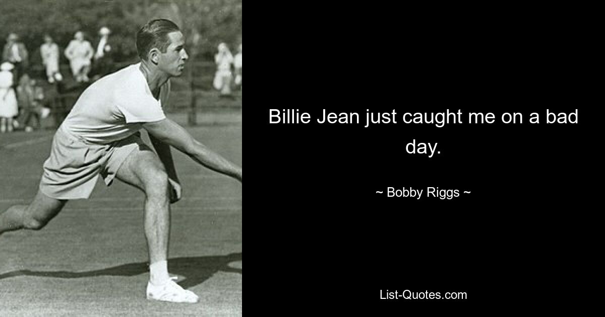 Billie Jean just caught me on a bad day. — © Bobby Riggs