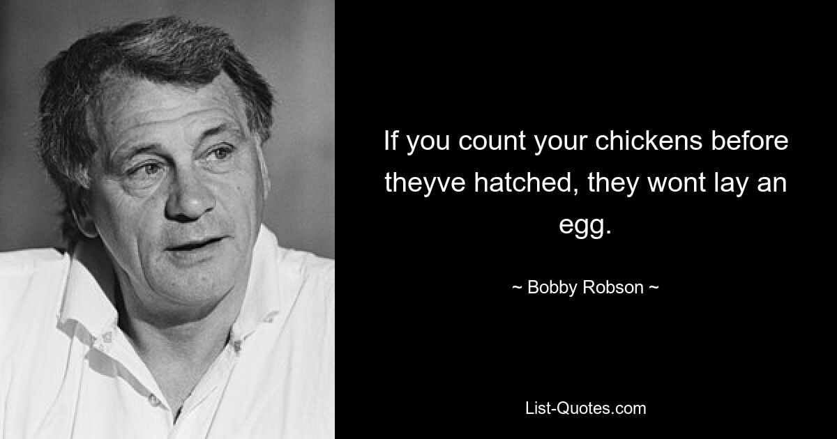 If you count your chickens before theyve hatched, they wont lay an egg. — © Bobby Robson