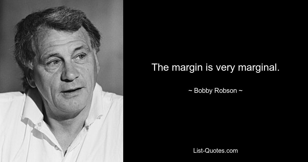 The margin is very marginal. — © Bobby Robson