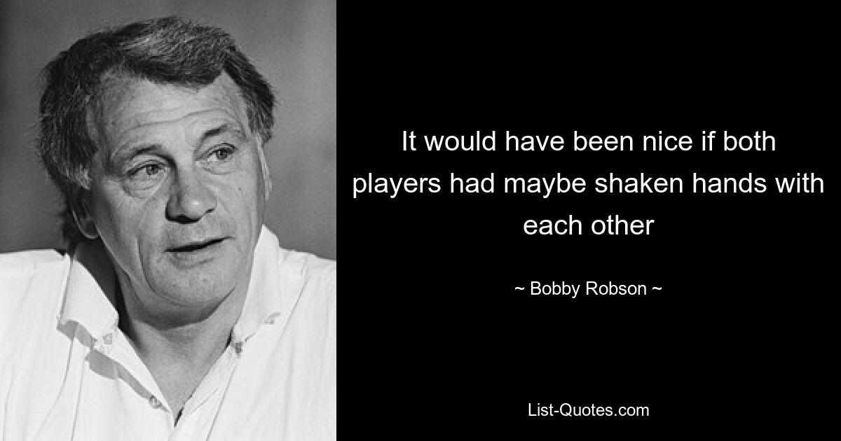 It would have been nice if both players had maybe shaken hands with each other — © Bobby Robson