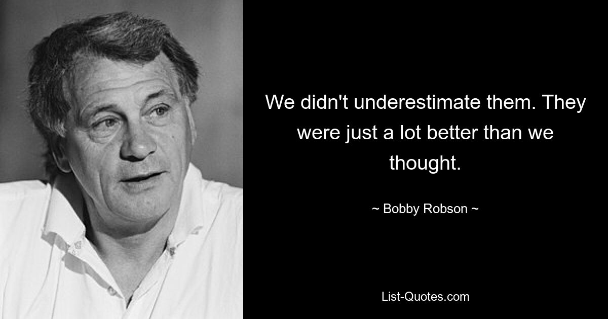 We didn't underestimate them. They were just a lot better than we thought. — © Bobby Robson