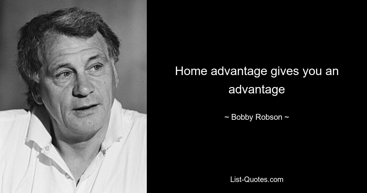 Home advantage gives you an advantage — © Bobby Robson