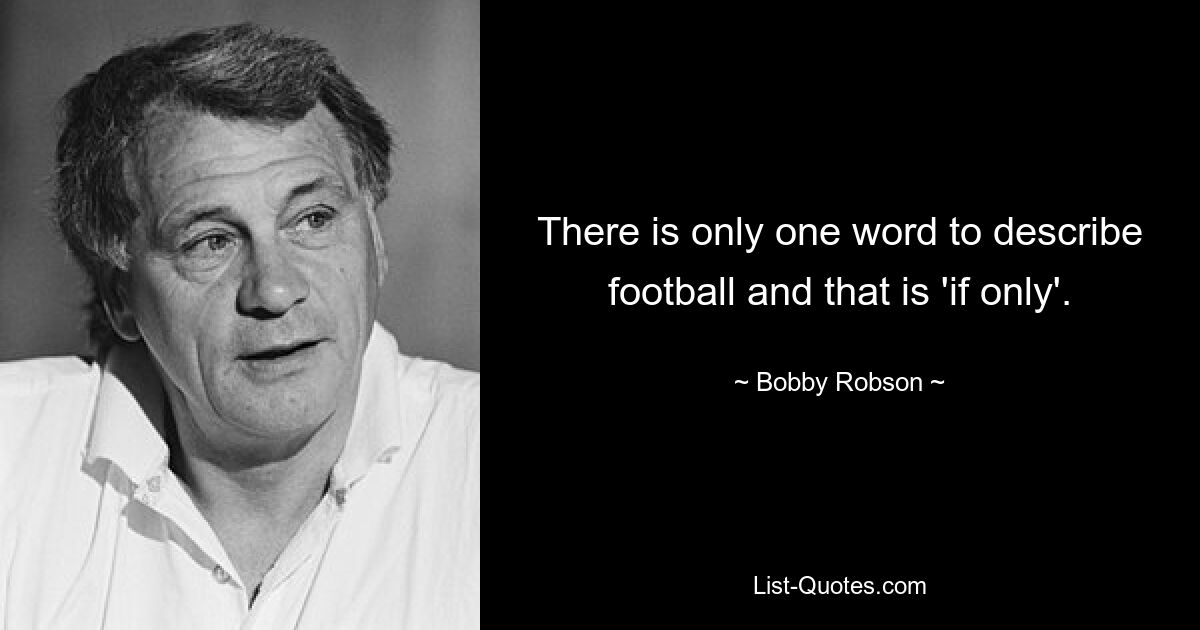 There is only one word to describe football and that is 'if only'. — © Bobby Robson