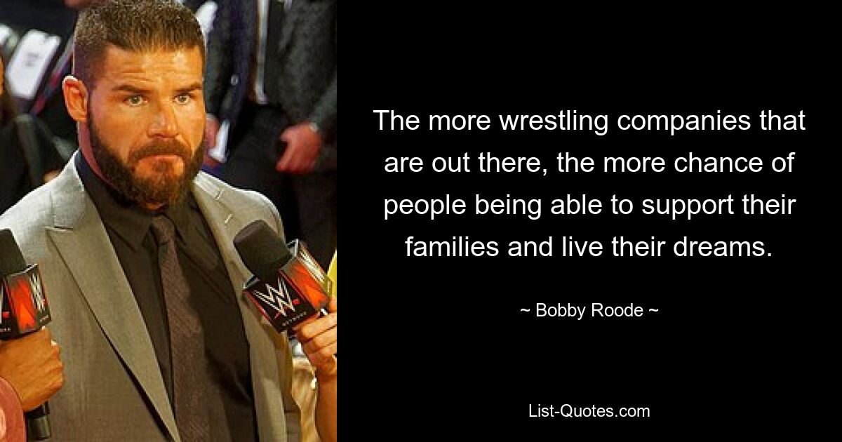 The more wrestling companies that are out there, the more chance of people being able to support their families and live their dreams. — © Bobby Roode