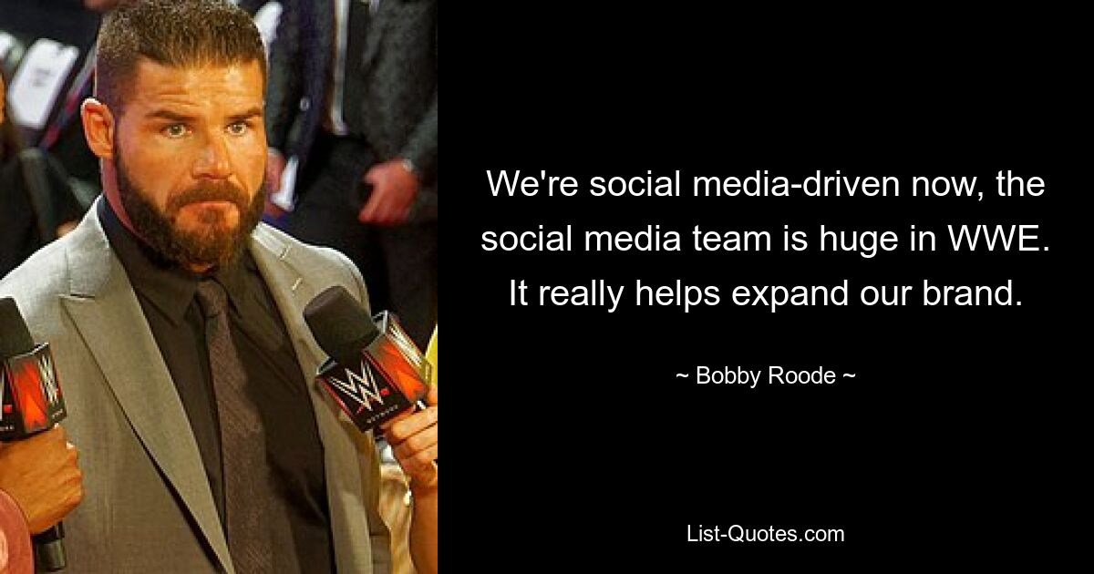 We're social media-driven now, the social media team is huge in WWE. It really helps expand our brand. — © Bobby Roode