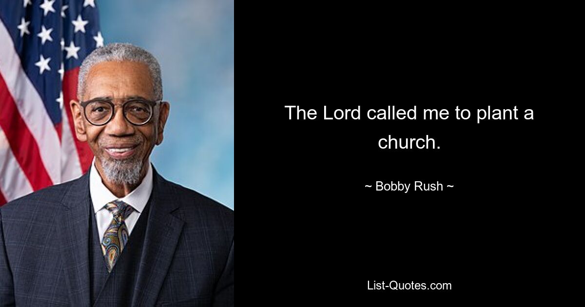 The Lord called me to plant a church. — © Bobby Rush