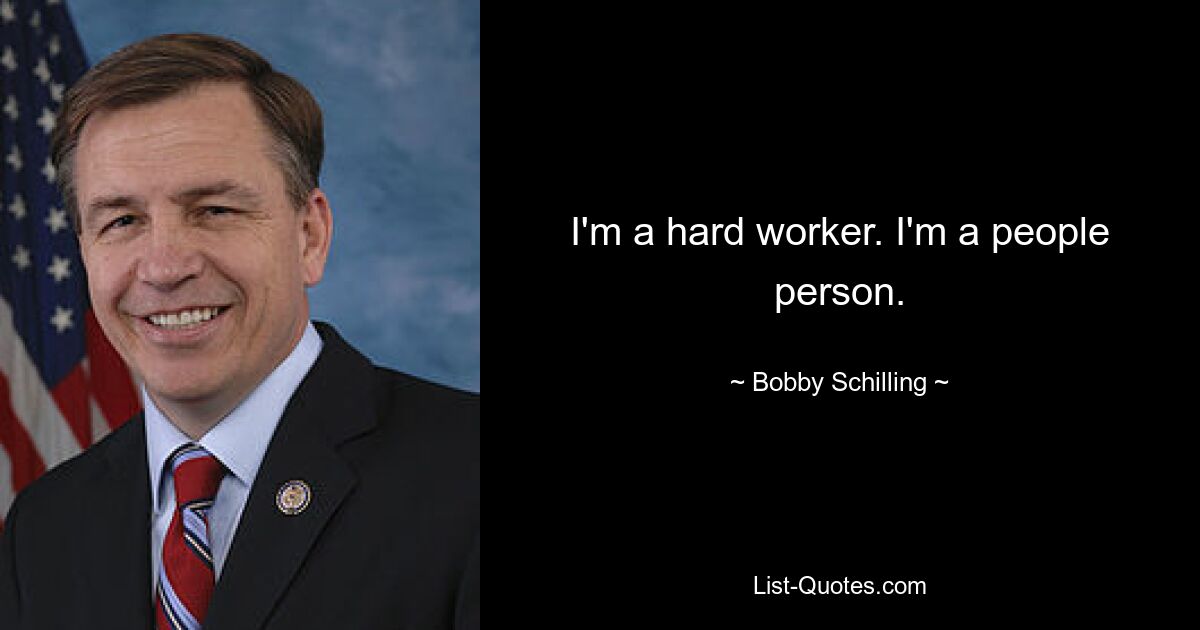 I'm a hard worker. I'm a people person. — © Bobby Schilling