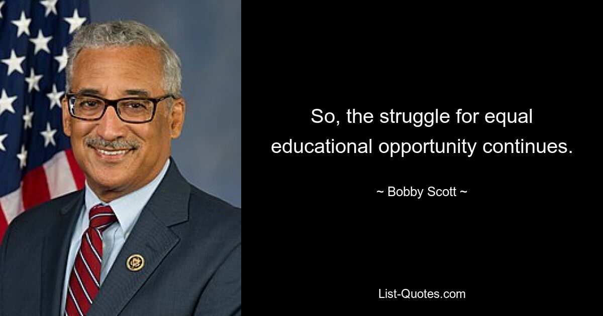 So, the struggle for equal educational opportunity continues. — © Bobby Scott