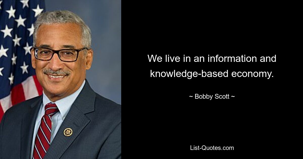 We live in an information and knowledge-based economy. — © Bobby Scott