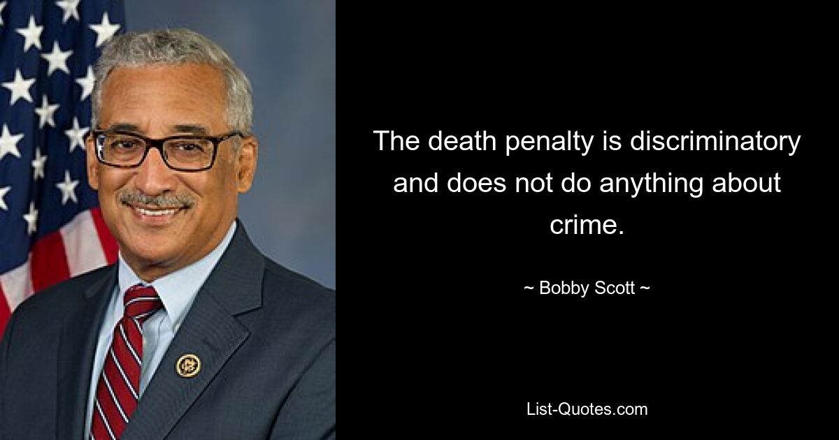 The death penalty is discriminatory and does not do anything about crime. — © Bobby Scott